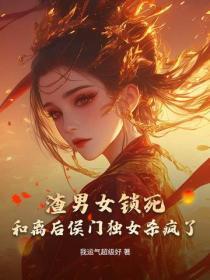 渣男女锁死,和离后侯门独女杀疯了