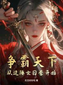 争霸天下，从边陲女囚营开始