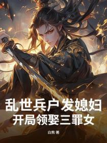 乱世兵户发媳妇，开局领娶三罪女
