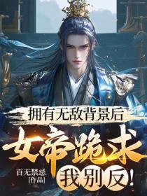 拥有无敌背景后,女帝跪求我别反!