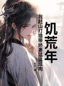 饥荒年,我赶山打猎带娇妻勐勐炫肉